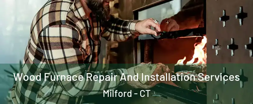  Wood Furnace Repair And Installation Services Milford - CT